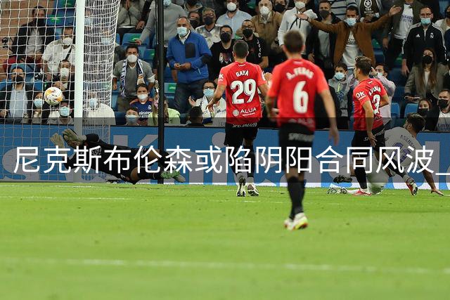 尼克斯布伦森或陷阴阳合同风波 卫冕冠军薪资危机隐现